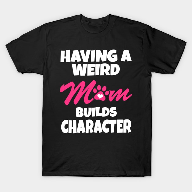 Having A Weird Mom Builds Character T-Shirt by Work Memes